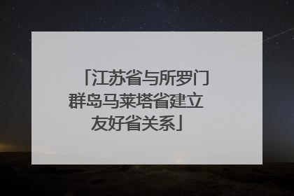 江苏省与所罗门群岛马莱塔省建立友好省关系